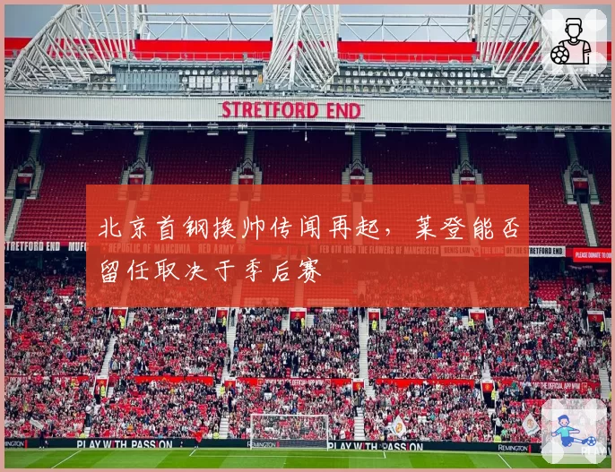 北京首钢换帅传闻再起,莱登能否留任取决于季后赛