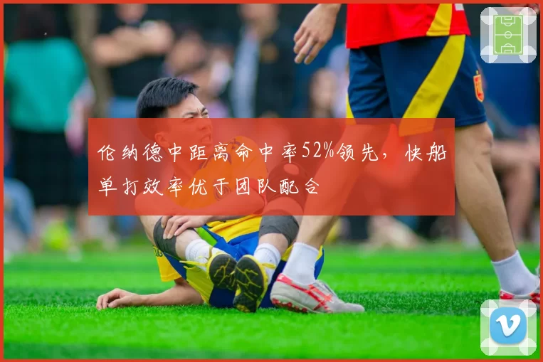 伦纳德中距离命中率52%领先，快船单打效率优于团队配合