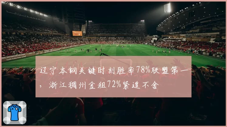 辽宁本钢关键时刻胜率78%联盟第一,浙江稠州金租72%紧追不舍