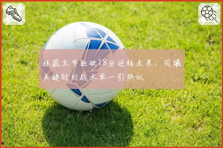 林葳末节狂砍18分逆转未果，同曦关键时刻战术单一引热议