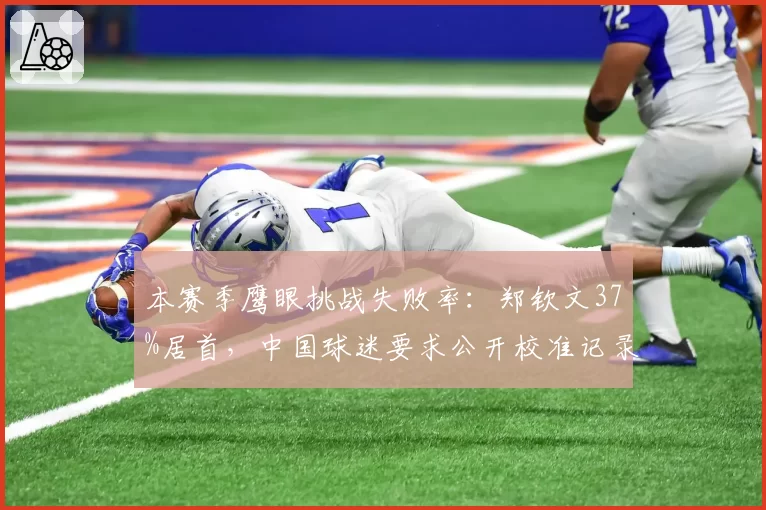 本赛季鹰眼挑战失败率：郑钦文37%居首，中国球迷要求公开校准记录