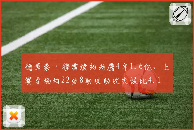 德章泰·穆雷续约老鹰4年1.6亿，上赛季场均22分8助攻助攻失误比4.1