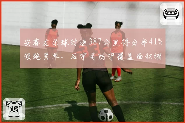 安赛龙杀球时速387公里得分率41%领跑男单，石宇奇防守覆盖面积缩水15%