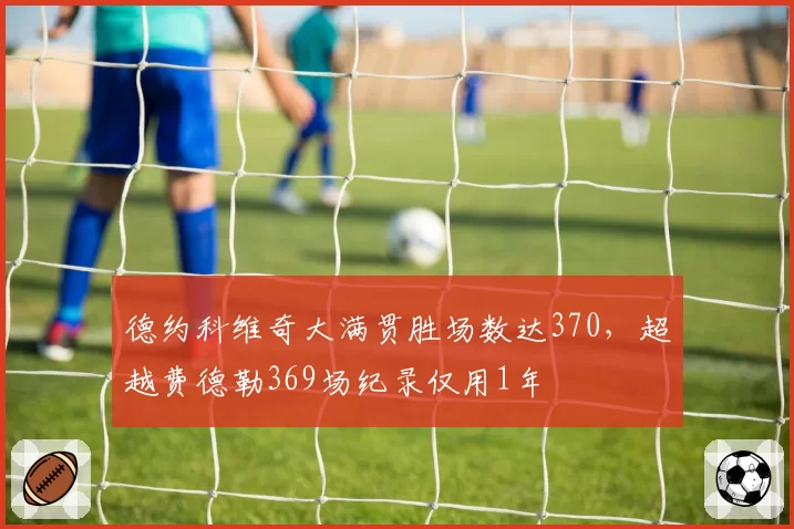 德约科维奇大满贯胜场数达370，超越费德勒369场纪录仅用1年