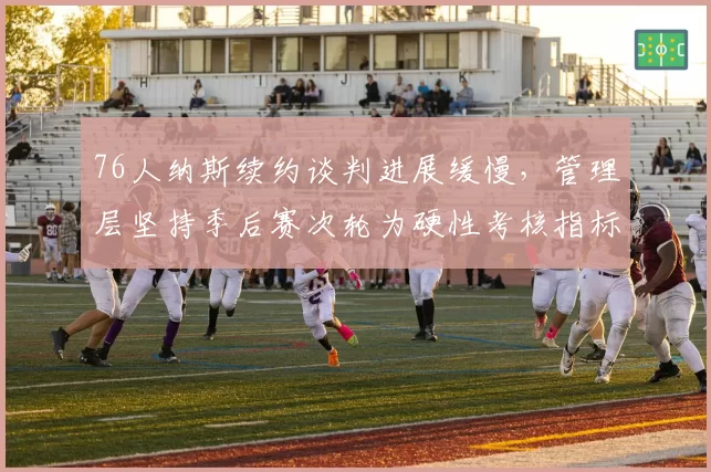 76人纳斯续约谈判进展缓慢，管理层坚持季后赛次轮为硬性考核指标