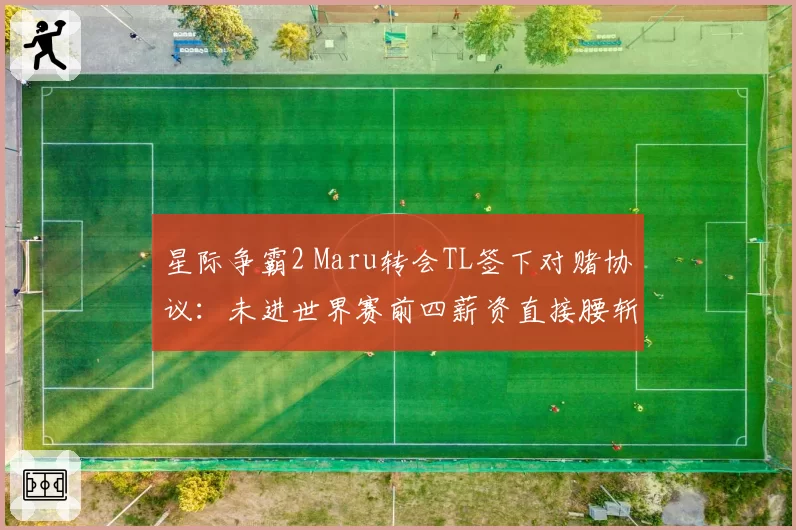 星际争霸2 Maru转会TL签下对赌协议：未进世界赛前四薪资直接腰斩