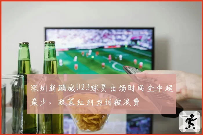 深圳新鹏城U23球员出场时间全中超最少，政策红利为何被浪费