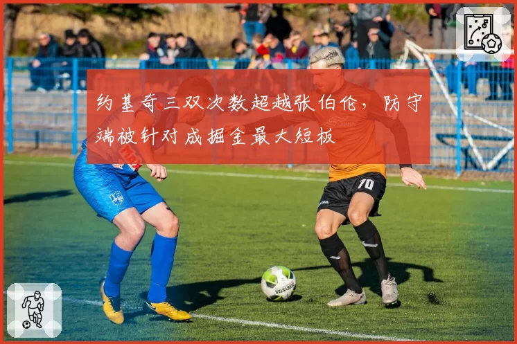 约基奇三双次数超越张伯伦，防守端被针对成掘金最大短板