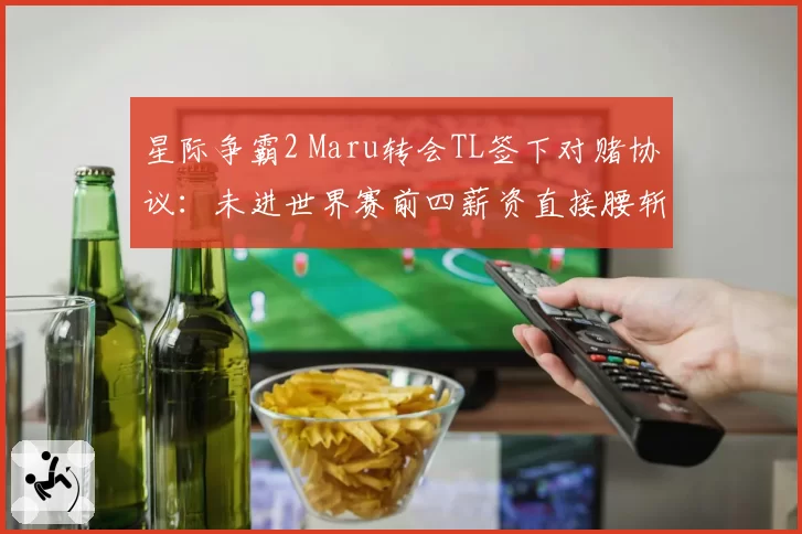 星际争霸2 Maru转会TL签下对赌协议：未进世界赛前四薪资直接腰斩
