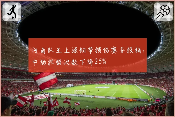 河南队王上源韧带损伤赛季报销，中场拦截次数下降25%