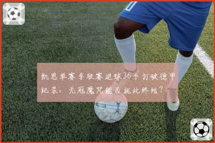 凯恩单赛季联赛进球36个打破德甲纪录，无冠魔咒能否就此终结？